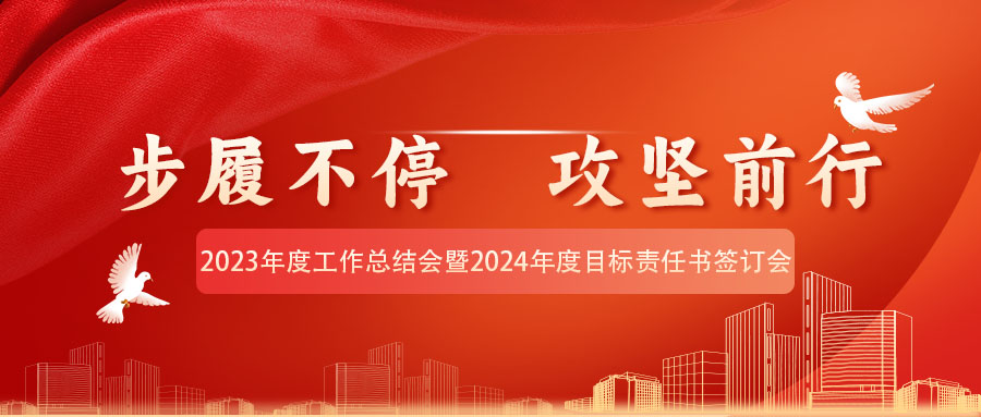 步履不停 攻堅前行丨2023年度工作總結會暨2024年度目標責任書簽訂會